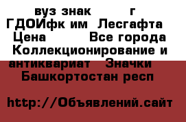 1.1) вуз знак : 1976 г - ГДОИфк им. Лесгафта › Цена ­ 249 - Все города Коллекционирование и антиквариат » Значки   . Башкортостан респ.